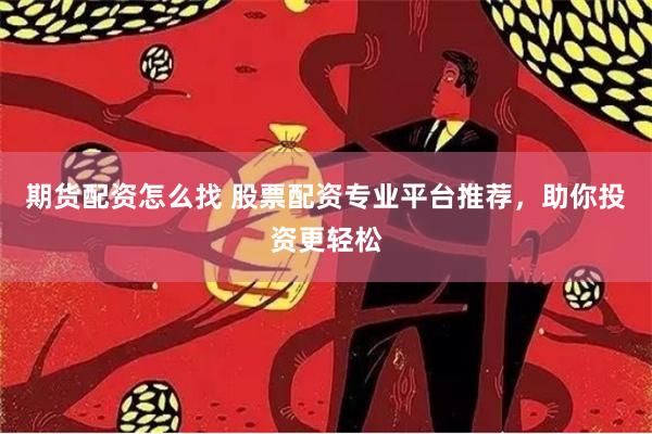 期货配资怎么找 股票配资专业平台推荐，助你投资更轻松