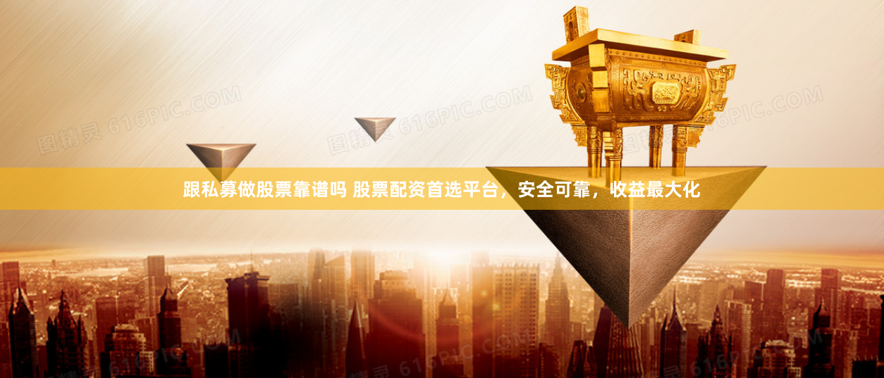 跟私募做股票靠谱吗 股票配资首选平台，安全可靠，收益最大化