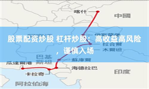 股票配资炒股 杠杆炒股：高收益高风险，谨慎入场