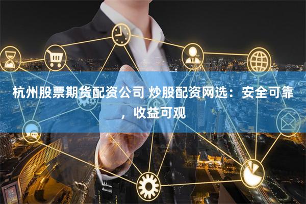 杭州股票期货配资公司 炒股配资网选：安全可靠，收益可观