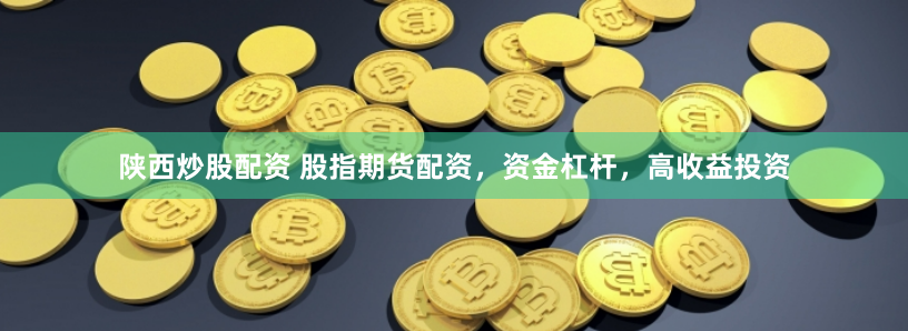 陕西炒股配资 股指期货配资，资金杠杆，高收益投资