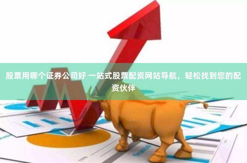 股票用哪个证券公司好 一站式股票配资网站导航，轻松找到您的配资伙伴