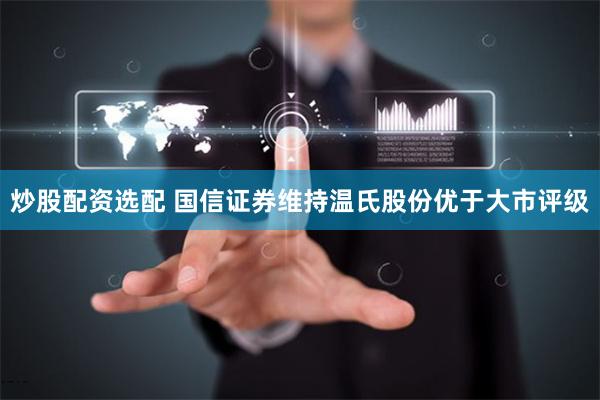 炒股配资选配 国信证券维持温氏股份优于大市评级