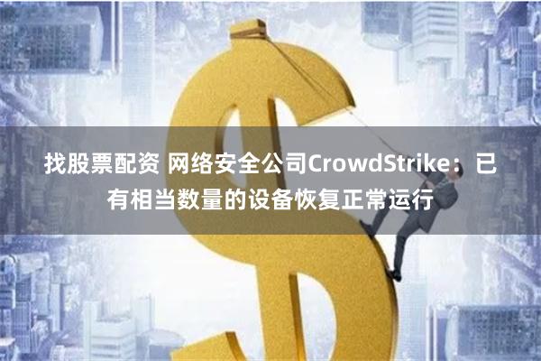 找股票配资 网络安全公司CrowdStrike：已有相当数量的设备恢复正常运行