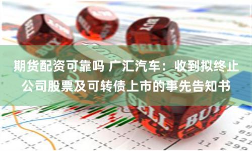 期货配资可靠吗 广汇汽车：收到拟终止公司股票及可转债上市的事先告知书
