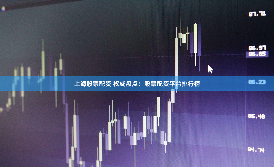 上海股票配资 权威盘点：股票配资平台排行榜