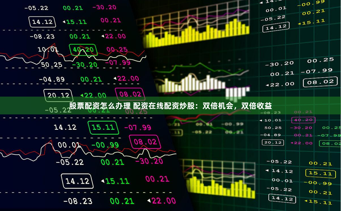 股票配资怎么办理 配资在线配资炒股：双倍机会，双倍收益