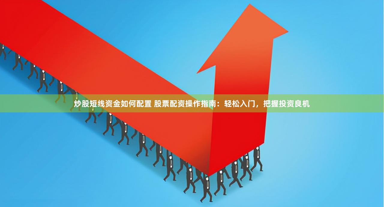 炒股短线资金如何配置 股票配资操作指南：轻松入门，把握投资良机