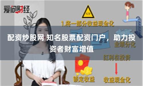 配资炒股网 知名股票配资门户，助力投资者财富增值