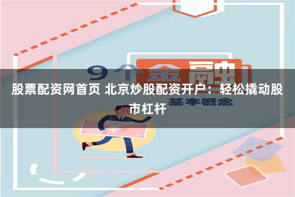 股票配资网首页 北京炒股配资开户：轻松撬动股市杠杆