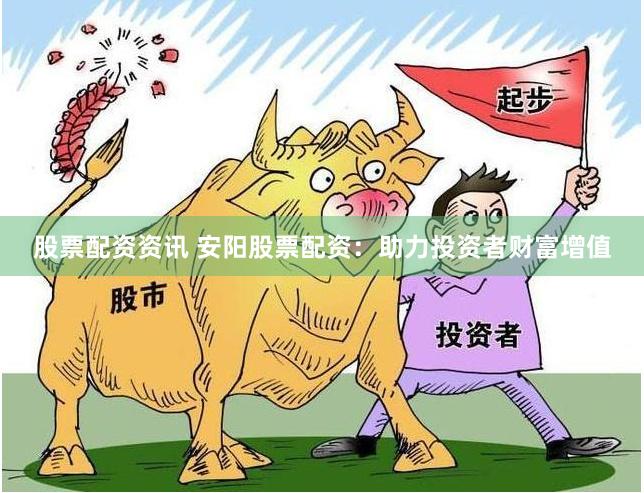 股票配资资讯 安阳股票配资：助力投资者财富增值