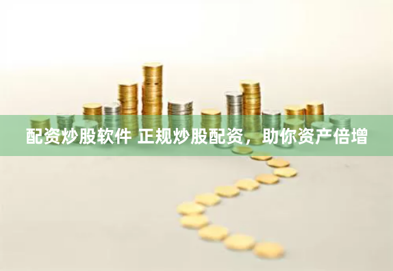配资炒股软件 正规炒股配资，助你资产倍增