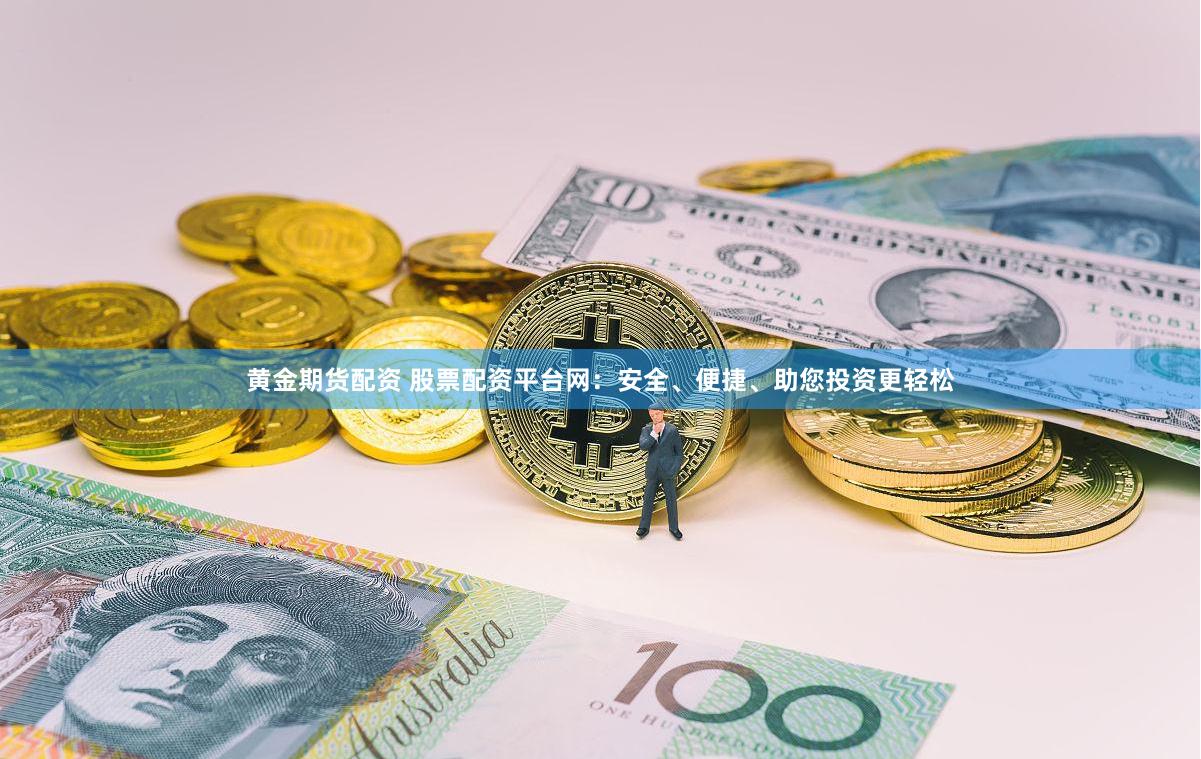 黄金期货配资 股票配资平台网：安全、便捷、助您投资更轻松