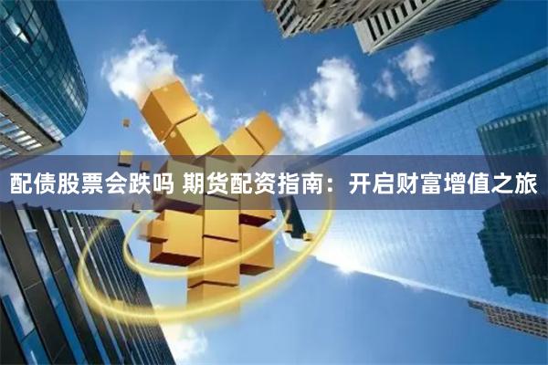 配债股票会跌吗 期货配资指南：开启财富增值之旅