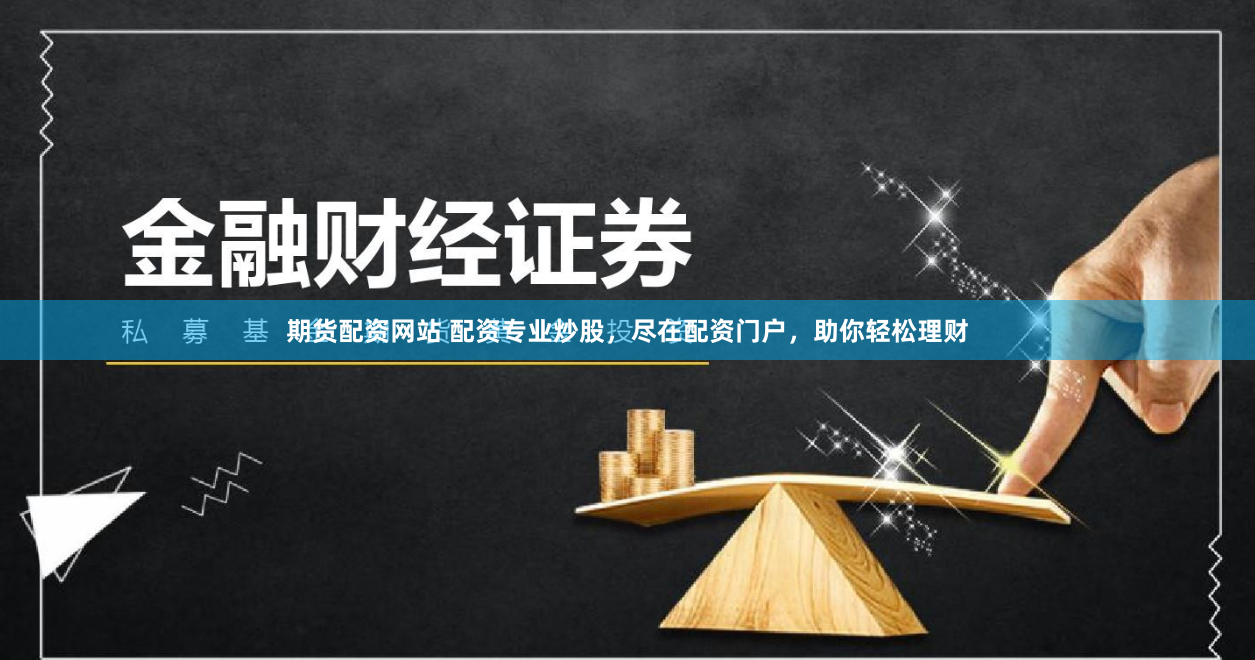 期货配资网站 配资专业炒股，尽在配资门户，助你轻松理财