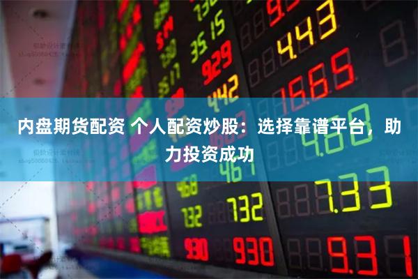 内盘期货配资 个人配资炒股:选择靠谱平台,助力投资成功