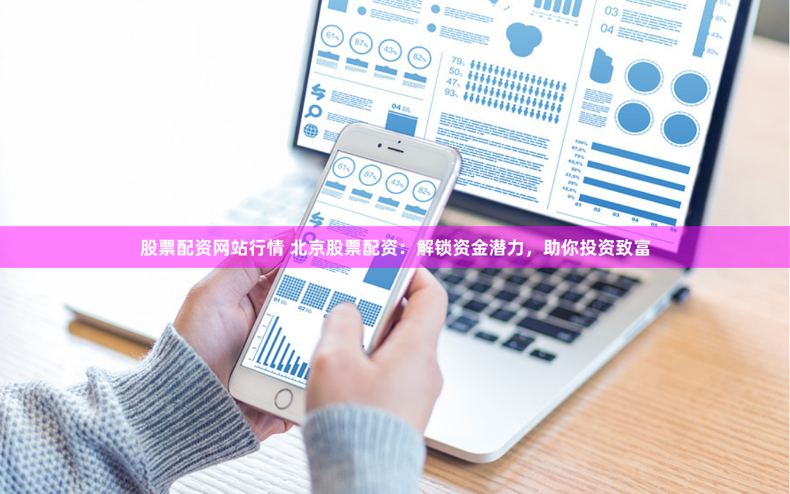 股票配资网站行情 北京股票配资：解锁资金潜力，助你投资致富