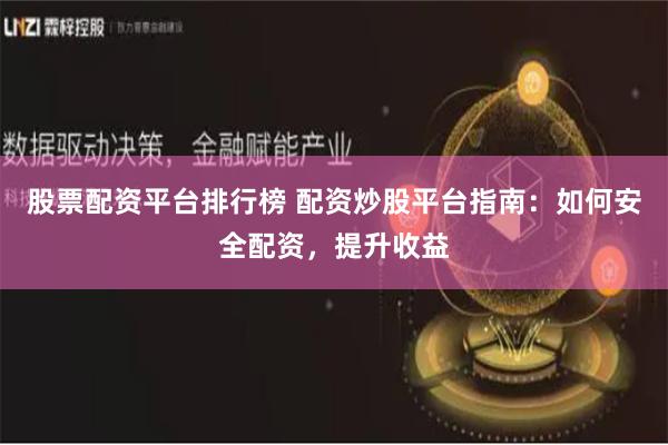 股票配资平台排行榜 配资炒股平台指南:如何安全配资,提升收益
