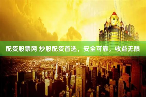 配资股票网 炒股配资首选，安全可靠，收益无限