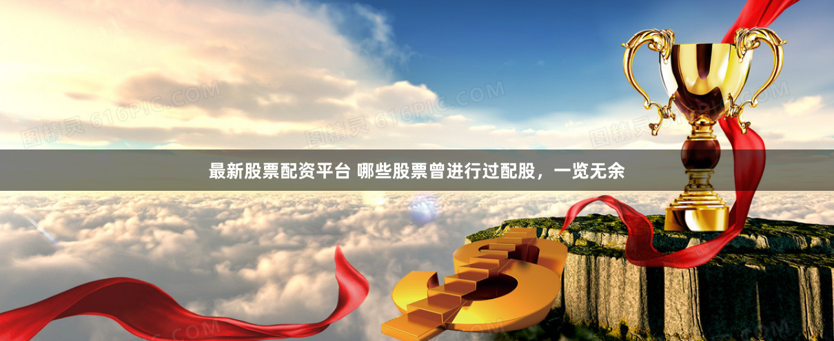 最新股票配资平台 哪些股票曾进行过配股,一览无余