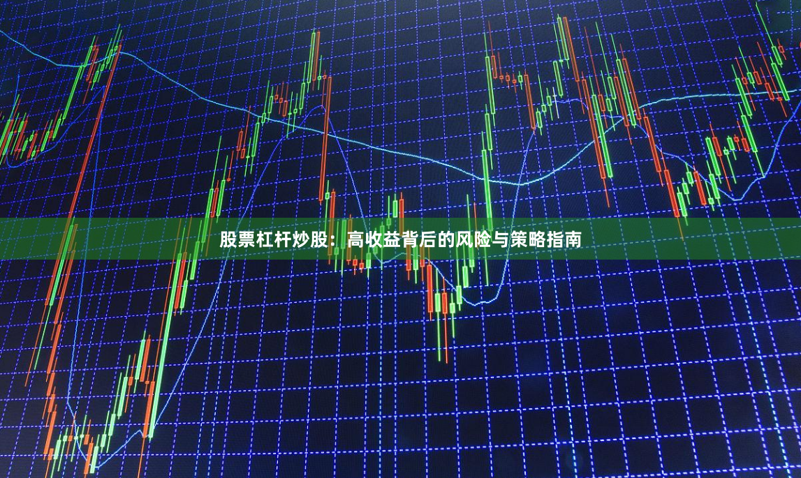 股票杠杆炒股：高收益背后的风险与策略指南