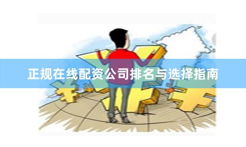 正规在线配资公司排名与选择指南