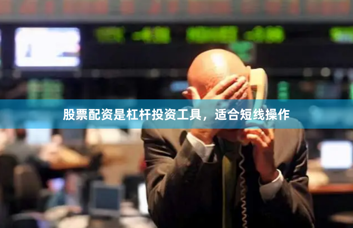 股票配资是杠杆投资工具，适合短线操作