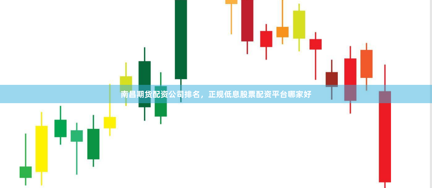 南昌期货配资公司排名，正规低息股票配资平台哪家好