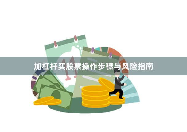 加杠杆买股票操作步骤与风险指南