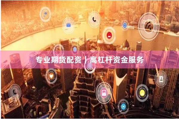 专业期货配资｜高杠杆资金服务