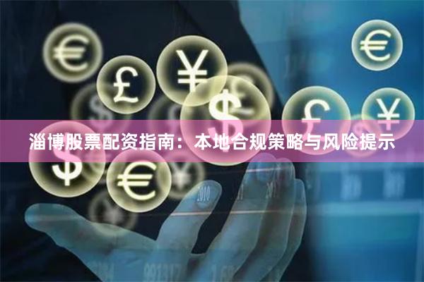 淄博股票配资指南：本地合规策略与风险提示