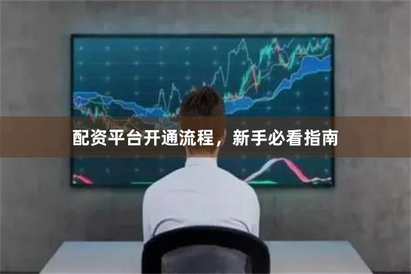 配资平台开通流程，新手必看指南