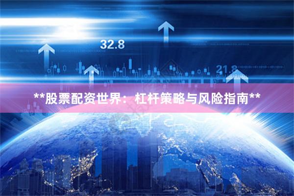 **股票配资世界：杠杆策略与风险指南**