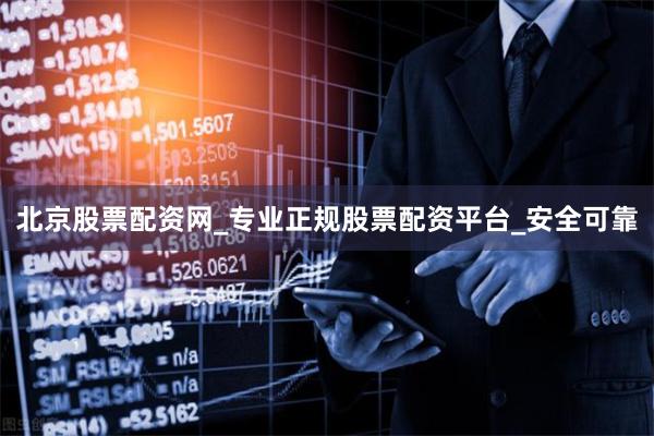 北京股票配资网_专业正规股票配资平台_安全可靠