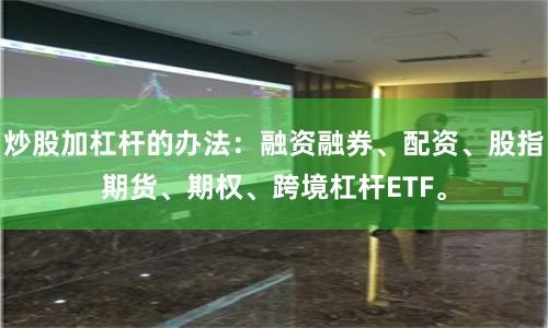 炒股加杠杆的办法：融资融券、配资、股指期货、期权、跨境杠杆ETF。