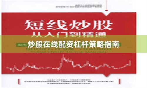 炒股在线配资杠杆策略指南