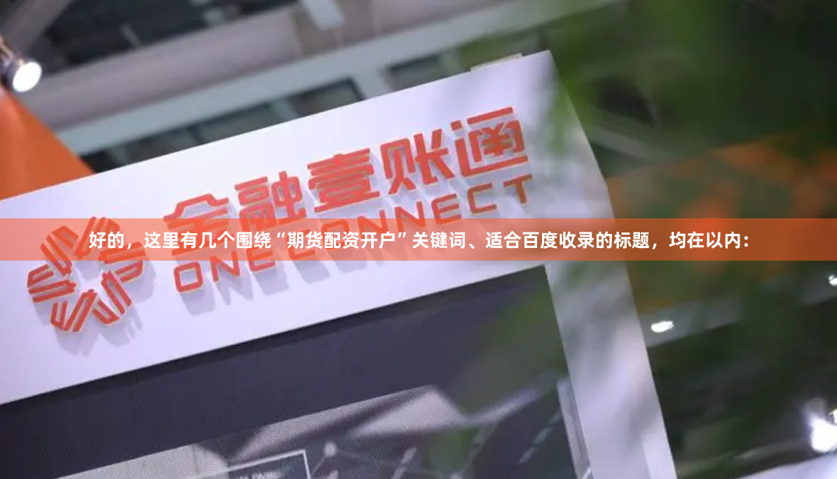 好的，这里有几个围绕“期货配资开户”关键词、适合百度收录的标题，均在以内：