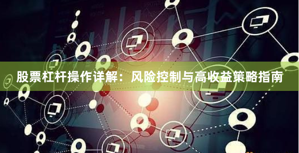 股票杠杆操作详解：风险控制与高收益策略指南