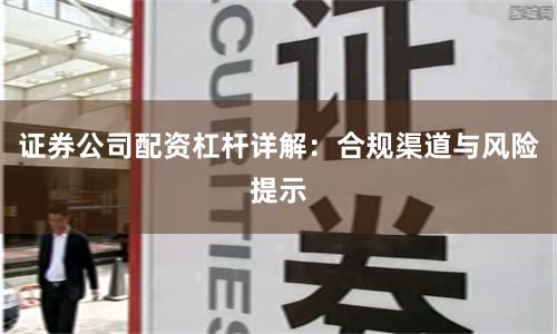 证券公司配资杠杆详解：合规渠道与风险提示