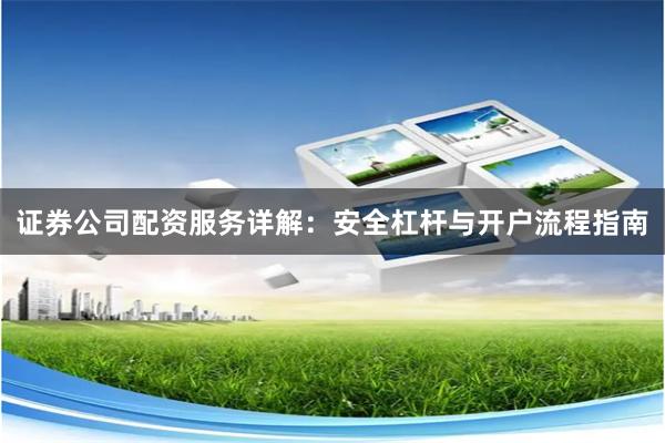 证券公司配资服务详解：安全杠杆与开户流程指南