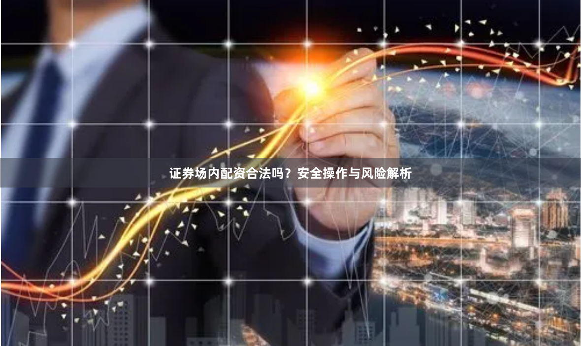 证券场内配资合法吗？安全操作与风险解析
