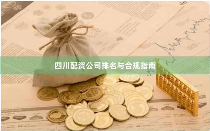四川配资公司排名与合规指南