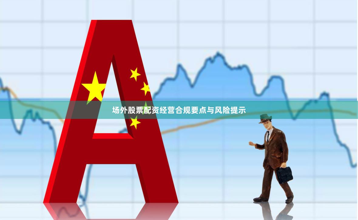 场外股票配资经营合规要点与风险提示