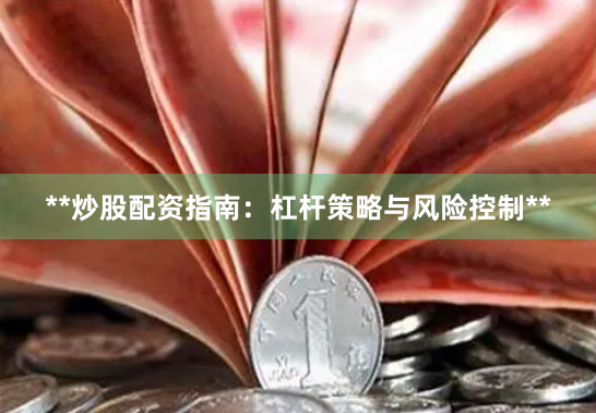 **炒股配资指南：杠杆策略与风险控制**