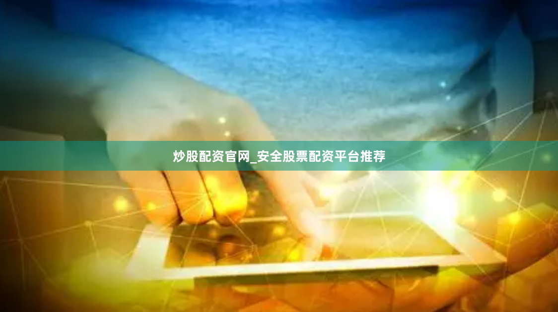 炒股配资官网_安全股票配资平台推荐