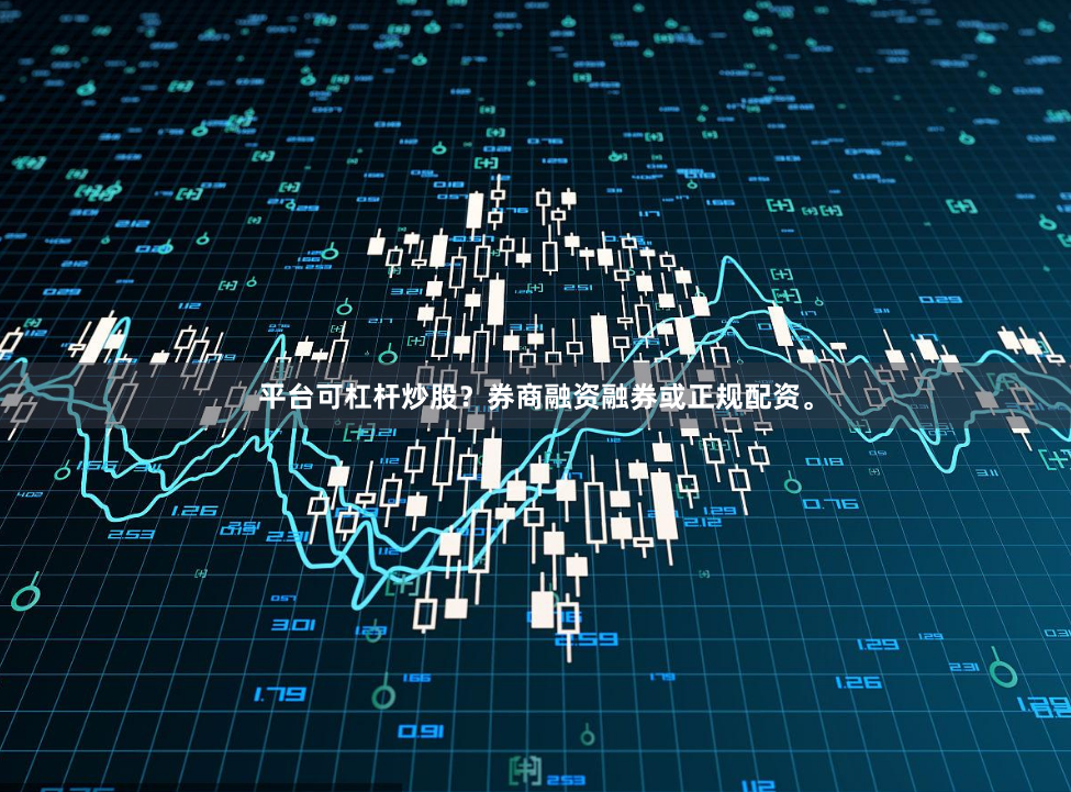 平台可杠杆炒股？券商融资融券或正规配资。