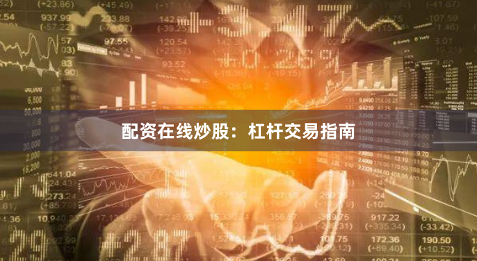 配资在线炒股：杠杆交易指南