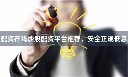 配资在线炒股配资平台推荐，安全正规低息