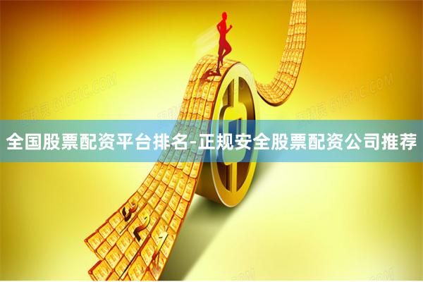 全国股票配资平台排名-正规安全股票配资公司推荐