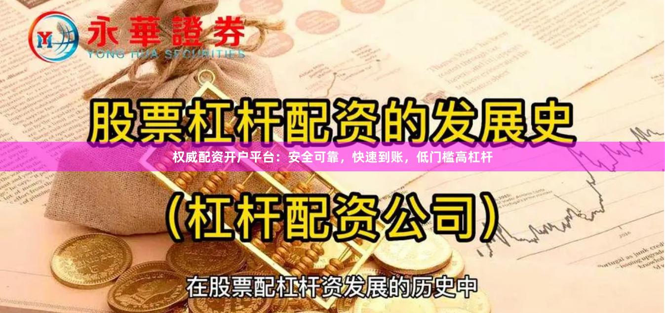 权威配资开户平台：安全可靠，快速到账，低门槛高杠杆